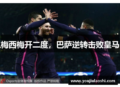 梅西梅开二度，巴萨逆转击败皇马