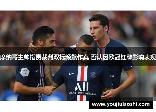 摩纳哥主帅指责裁判双标频繁作案 否认因欧冠红牌影响表现
